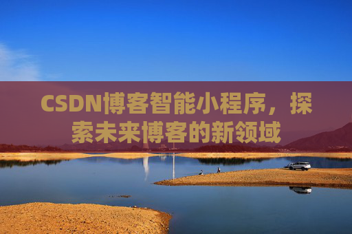 CSDN博客智能小程序，探索未来博客的新领域